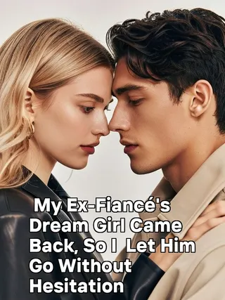 Cover of My Ex-Fiancé's Dream Girl Came Back, So I Let Him Go Without Hesitation